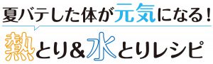 夏バテした体が元気になる！熱とり＆水とりレシピ